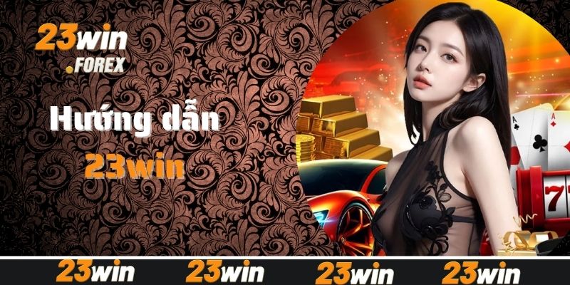 Chi tiết các bước đăng ký, nạp rút tiền tại 23win
