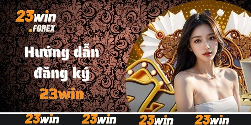 Chi tiết hướng dẫn đăng ký tài khoản 23win