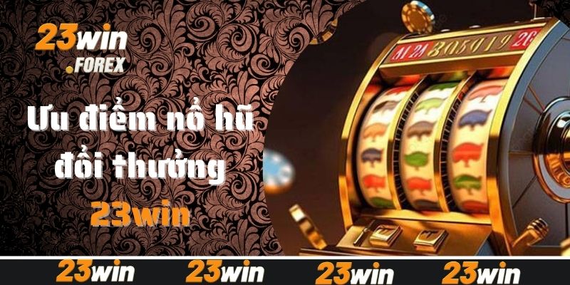 Đánh giá ưu điểm nổi bật của game nổ hũ đổi thưởng
