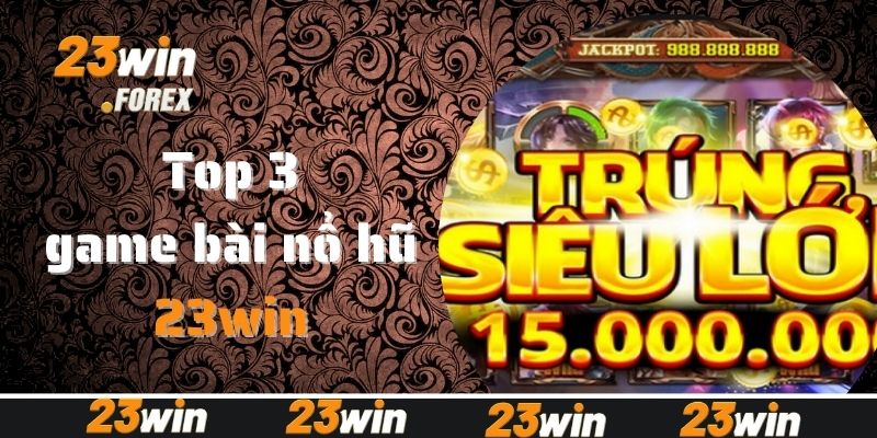 Điểm danh Top 3 game bài nổ hũ ăn khách tại 23win