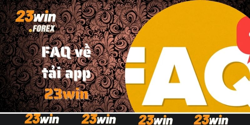 FAQ - Giải mã câu hỏi khi tải app 23win