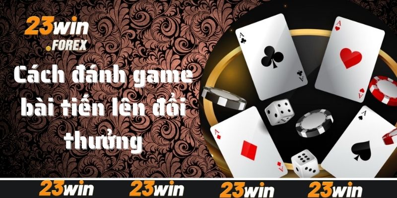 Hướng dẫn cách đánh game bài tiến lên đổi thưởng