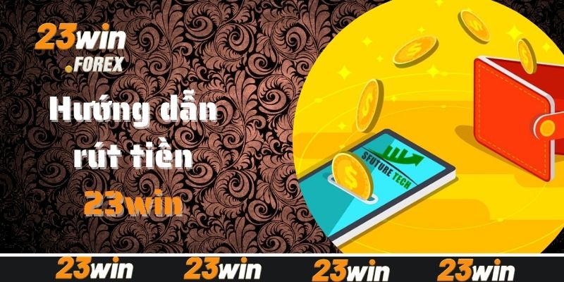 Hướng dẫn rút tiền 23win siêu nhanh qua 3 phương thức