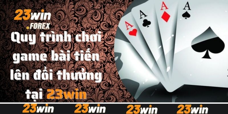 Quy trình chơi game bài tiến lên đổi thưởng tại 23win