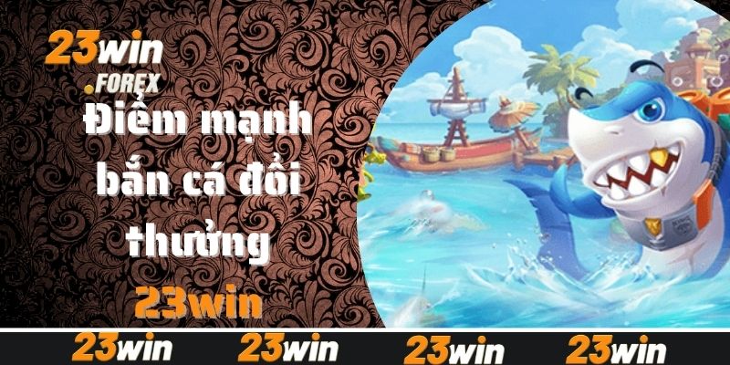 Ưu điểm lớn nhất của bắn cá đổi thưởng 23win